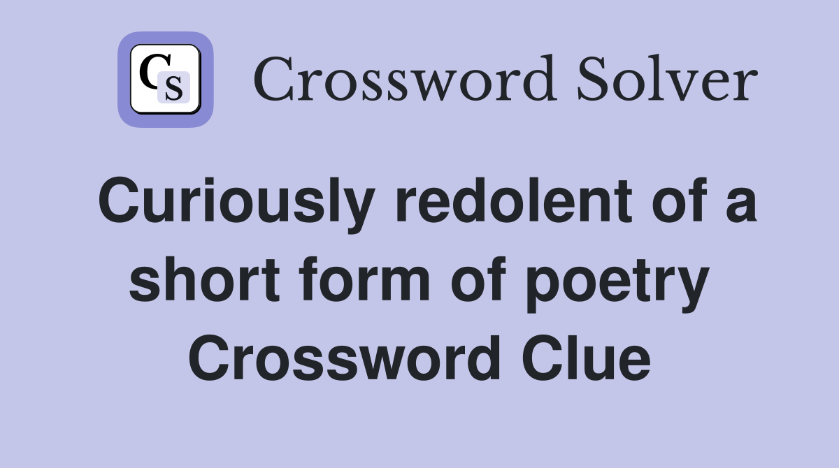 Curiously redolent of a short form of poetry Crossword Clue Answers